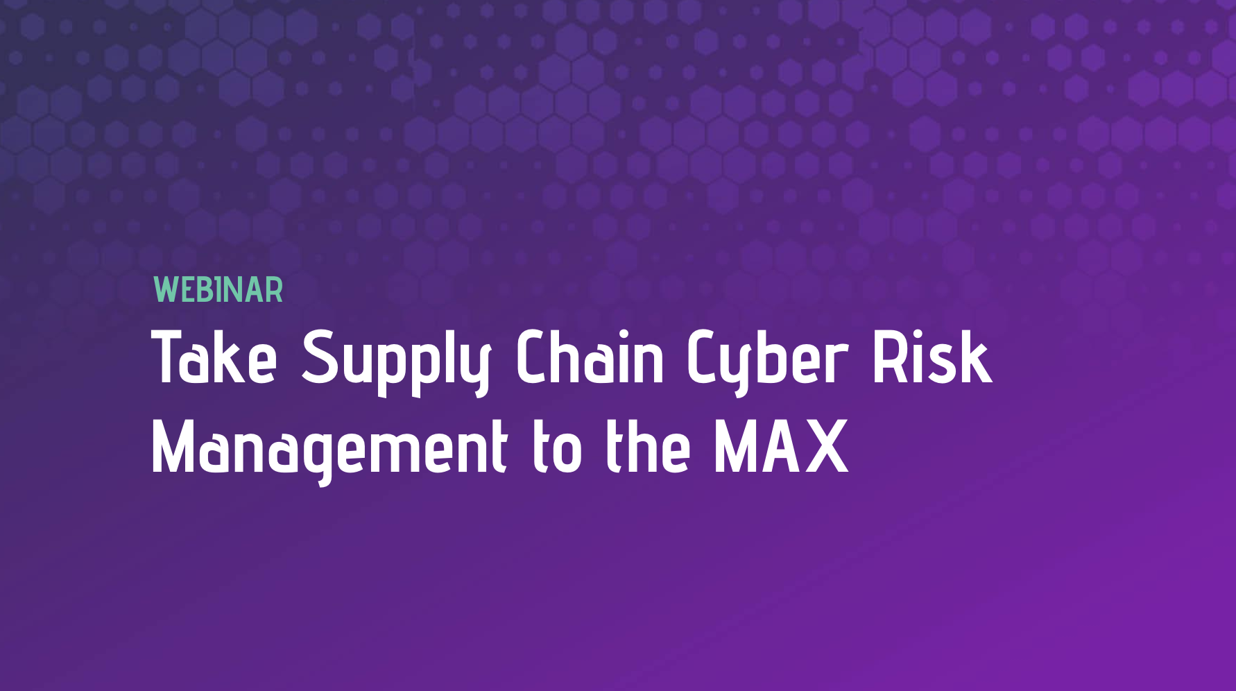 Take Supply Chain Cyber Risk Management to the MAX